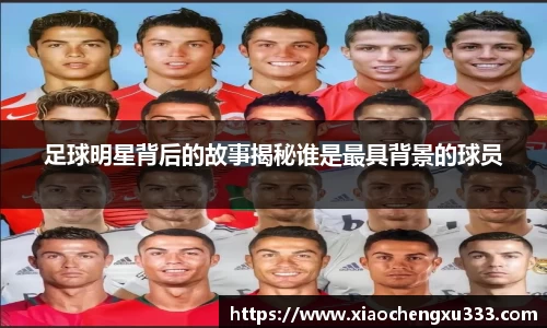 足球明星背后的故事揭秘谁是最具背景的球员